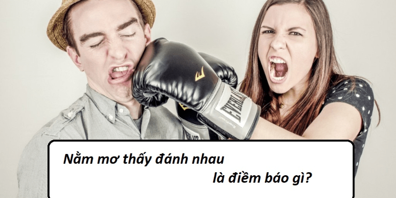 Mơ thấy đánh nhau đánh con gì ăn chắc? Mơ thấy đánh nhau là điềm báo gì?