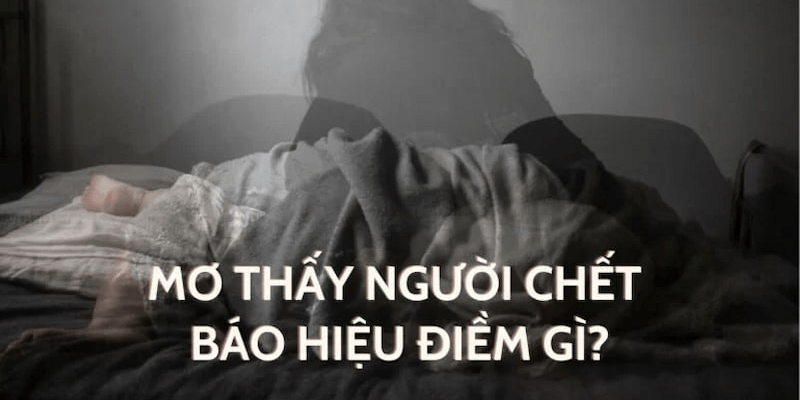 Mơ thấy người chết vào tiền con nào chắc trúng? Ý nghĩa giấc mơ thấy người chết